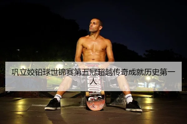 巩立姣铅球世锦赛第五冠超越传奇成就历史第一人