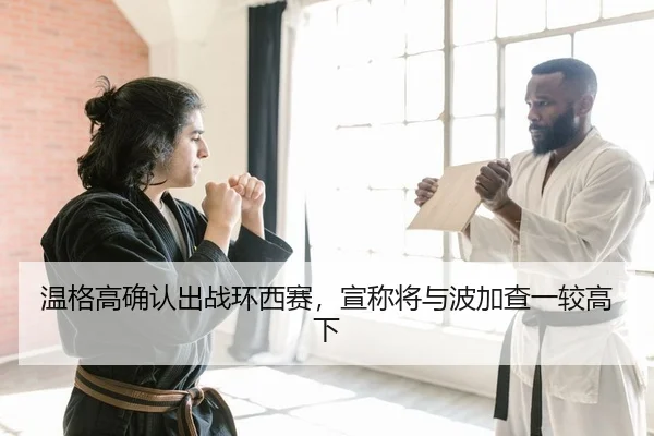温格高确认出战环西赛，宣称将与波加查一较高下